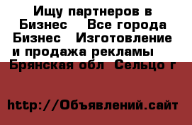 Ищу партнеров в Бизнес  - Все города Бизнес » Изготовление и продажа рекламы   . Брянская обл.,Сельцо г.